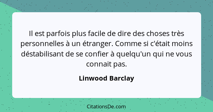 Il est parfois plus facile de dire des choses très personnelles à un étranger. Comme si c'était moins déstabilisant de se confier à... - Linwood Barclay