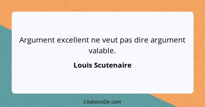 Argument excellent ne veut pas dire argument valable.... - Louis Scutenaire