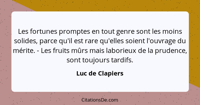 Les fortunes promptes en tout genre sont les moins solides, parce qu'il est rare qu'elles soient l'ouvrage du mérite. - Les fruits m... - Luc de Clapiers