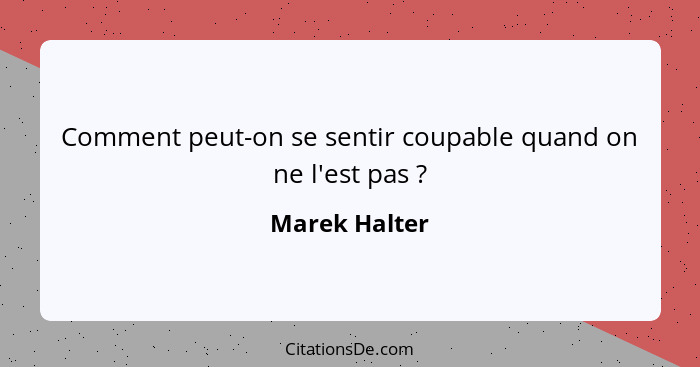 Comment peut-on se sentir coupable quand on ne l'est pas ?... - Marek Halter