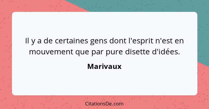 Il y a de certaines gens dont l'esprit n'est en mouvement que par pure disette d'idées.... - Marivaux