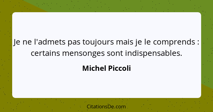 Je ne l'admets pas toujours mais je le comprends : certains mensonges sont indispensables.... - Michel Piccoli