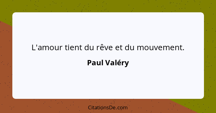 L'amour tient du rêve et du mouvement.... - Paul Valéry