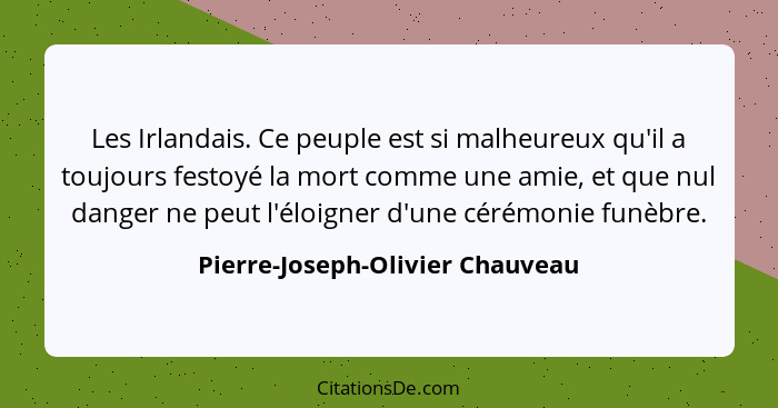 Les Irlandais. Ce peuple est si malheureux qu'il a toujours festoyé la mort comme une amie, et que nul danger ne peut... - Pierre-Joseph-Olivier Chauveau