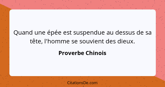 Quand une épée est suspendue au dessus de sa tête, l'homme se souvient des dieux.... - Proverbe Chinois