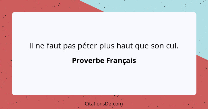 Il ne faut pas péter plus haut que son cul.... - Proverbe Français