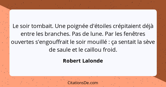 Le soir tombait. Une poignée d'étoiles crépitaient déjà entre les branches. Pas de lune. Par les fenêtres ouvertes s'engouffrait le s... - Robert Lalonde