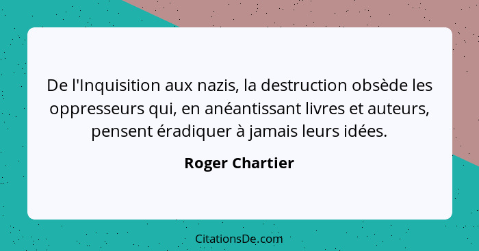 De l'Inquisition aux nazis, la destruction obsède les oppresseurs qui, en anéantissant livres et auteurs, pensent éradiquer à jamais... - Roger Chartier