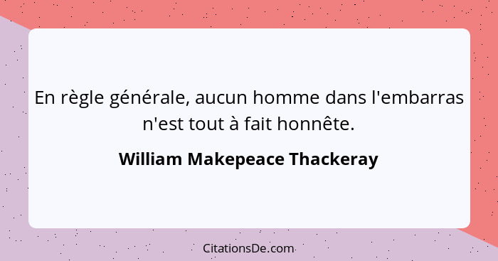 En règle générale, aucun homme dans l'embarras n'est tout à fait honnête.... - William Makepeace Thackeray
