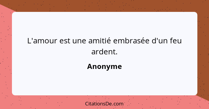 L'amour est une amitié embrasée d'un feu ardent.... - Anonyme