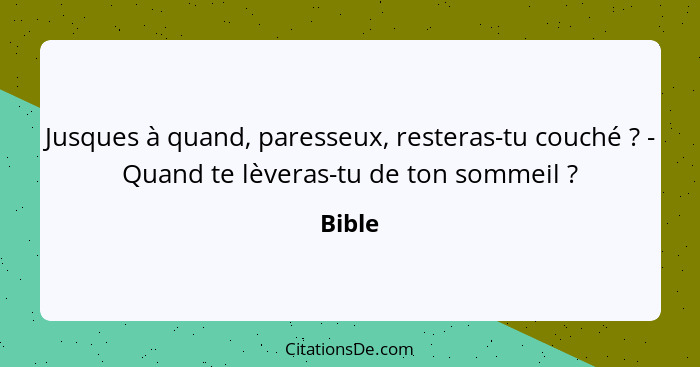 Jusques à quand, paresseux, resteras-tu couché ? - Quand te lèveras-tu de ton sommeil ?... - Bible