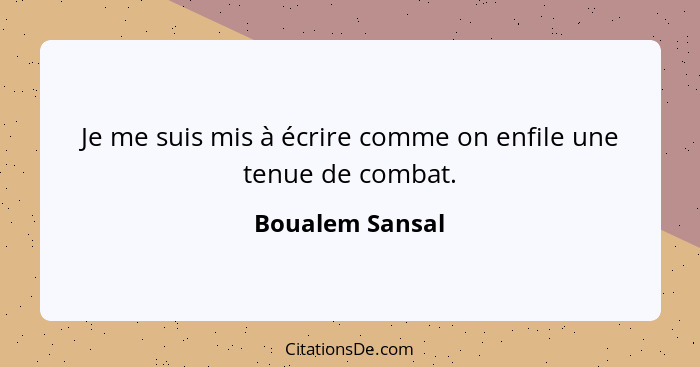 Je me suis mis à écrire comme on enfile une tenue de combat.... - Boualem Sansal