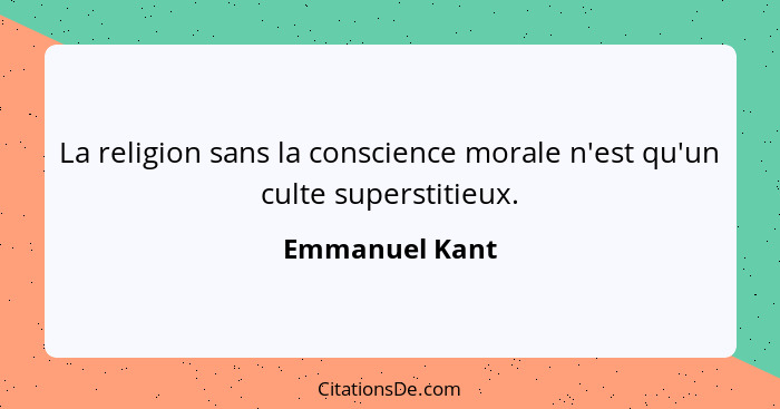 La religion sans la conscience morale n'est qu'un culte superstitieux.... - Emmanuel Kant