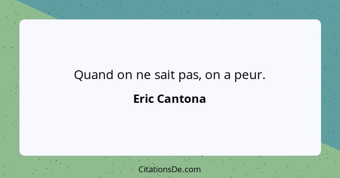 Quand on ne sait pas, on a peur.... - Eric Cantona