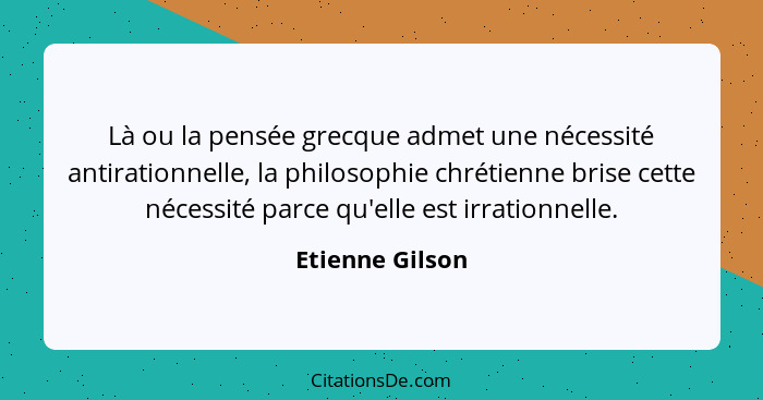 Là ou la pensée grecque admet une nécessité antirationnelle, la philosophie chrétienne brise cette nécessité parce qu'elle est irrati... - Etienne Gilson