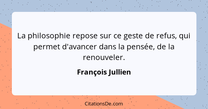 La philosophie repose sur ce geste de refus, qui permet d'avancer dans la pensée, de la renouveler.... - François Jullien