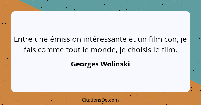 Entre une émission intéressante et un film con, je fais comme tout le monde, je choisis le film.... - Georges Wolinski