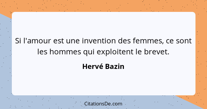 Si l'amour est une invention des femmes, ce sont les hommes qui exploitent le brevet.... - Hervé Bazin