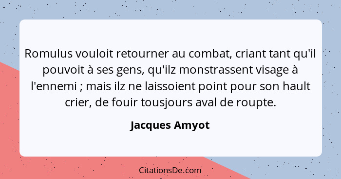 Romulus vouloit retourner au combat, criant tant qu'il pouvoit à ses gens, qu'ilz monstrassent visage à l'ennemi ; mais ilz ne la... - Jacques Amyot