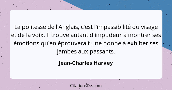 La politesse de l'Anglais, c'est l'impassibilité du visage et de la voix. Il trouve autant d'impudeur à montrer ses émotions qu'... - Jean-Charles Harvey