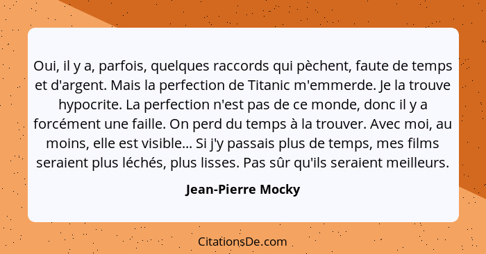 Oui, il y a, parfois, quelques raccords qui pèchent, faute de temps et d'argent. Mais la perfection de Titanic m'emmerde. Je la tr... - Jean-Pierre Mocky