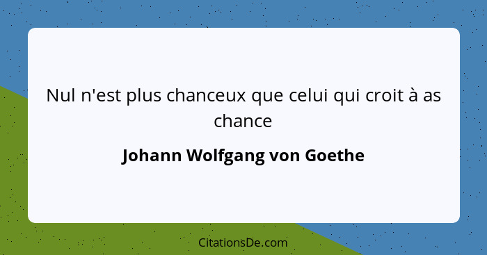 Nul n'est plus chanceux que celui qui croit à as chance... - Johann Wolfgang von Goethe