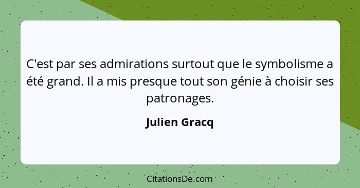 C'est par ses admirations surtout que le symbolisme a été grand. Il a mis presque tout son génie à choisir ses patronages.... - Julien Gracq