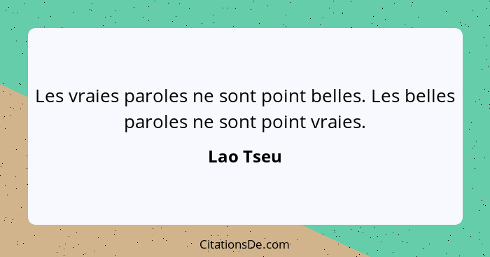 Les vraies paroles ne sont point belles. Les belles paroles ne sont point vraies.... - Lao Tseu