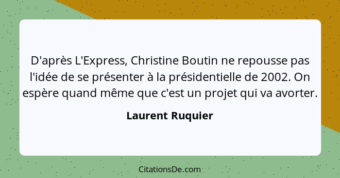 D'après L'Express, Christine Boutin ne repousse pas l'idée de se présenter à la présidentielle de 2002. On espère quand même que c'e... - Laurent Ruquier