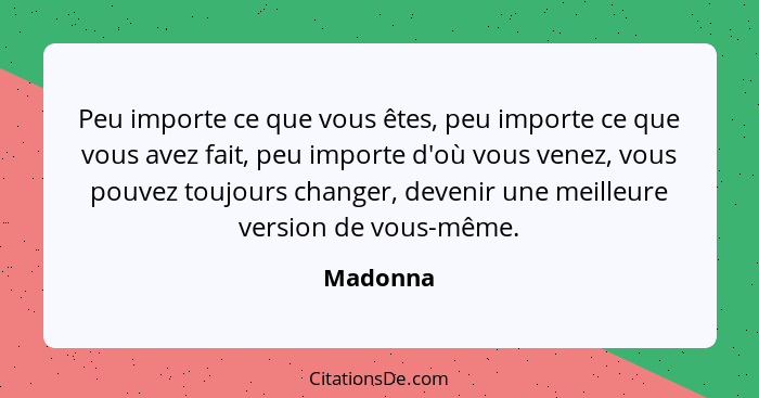 Peu importe ce que vous êtes, peu importe ce que vous avez fait, peu importe d'où vous venez, vous pouvez toujours changer, devenir une meil... - Madonna