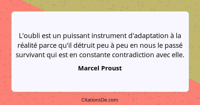 L'oubli est un puissant instrument d'adaptation à la réalité parce qu'il détruit peu à peu en nous le passé survivant qui est en const... - Marcel Proust