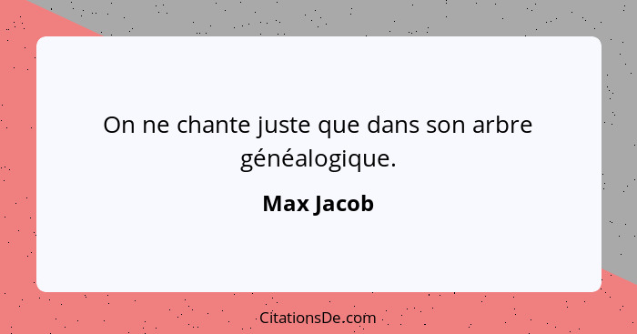 On ne chante juste que dans son arbre généalogique.... - Max Jacob