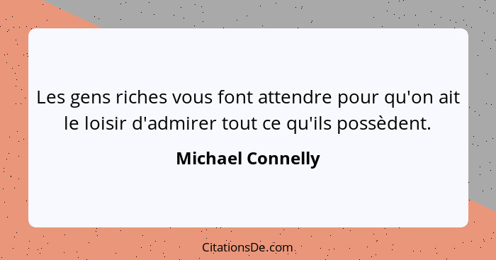 Les gens riches vous font attendre pour qu'on ait le loisir d'admirer tout ce qu'ils possèdent.... - Michael Connelly