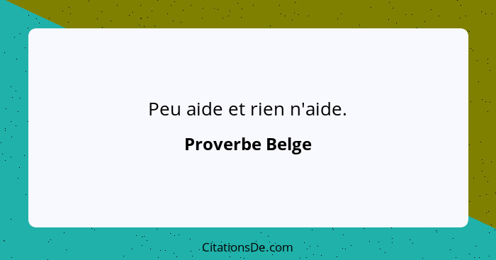 Peu aide et rien n'aide.... - Proverbe Belge