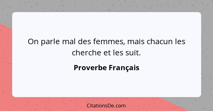 On parle mal des femmes, mais chacun les cherche et les suit.... - Proverbe Français