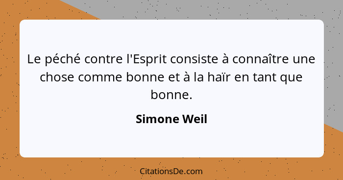 Le péché contre l'Esprit consiste à connaître une chose comme bonne et à la haïr en tant que bonne.... - Simone Weil