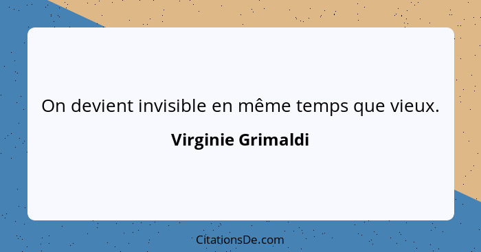 On devient invisible en même temps que vieux.... - Virginie Grimaldi