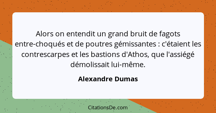 Alors on entendit un grand bruit de fagots entre-choqués et de poutres gémissantes : c'étaient les contrescarpes et les bastion... - Alexandre Dumas