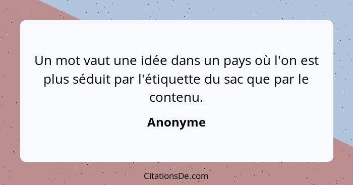 Un mot vaut une idée dans un pays où l'on est plus séduit par l'étiquette du sac que par le contenu.... - Anonyme