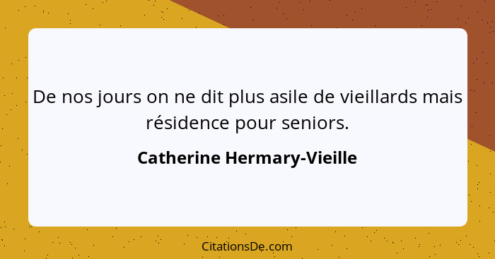 De nos jours on ne dit plus asile de vieillards mais résidence pour seniors.... - Catherine Hermary-Vieille