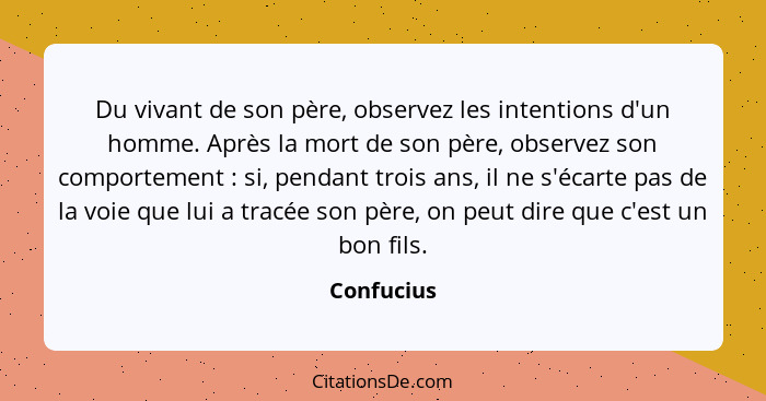 Du vivant de son père, observez les intentions d'un homme. Après la mort de son père, observez son comportement : si, pendant trois a... - Confucius