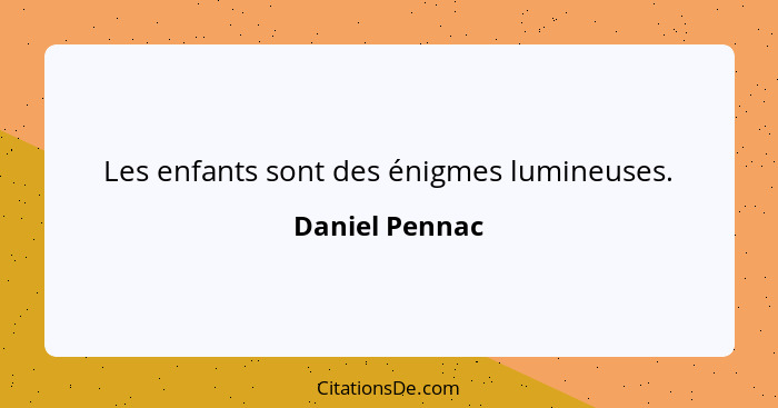 Les enfants sont des énigmes lumineuses.... - Daniel Pennac