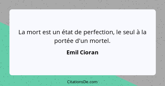 La mort est un état de perfection, le seul à la portée d'un mortel.... - Emil Cioran