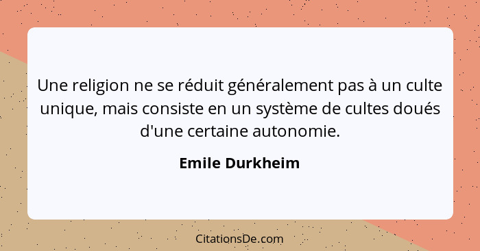 Une religion ne se réduit généralement pas à un culte unique, mais consiste en un système de cultes doués d'une certaine autonomie.... - Emile Durkheim