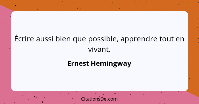 Écrire aussi bien que possible, apprendre tout en vivant.... - Ernest Hemingway