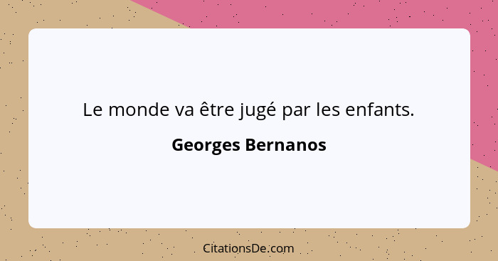 Le monde va être jugé par les enfants.... - Georges Bernanos