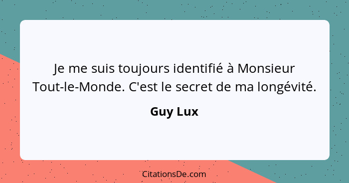 Je me suis toujours identifié à Monsieur Tout-le-Monde. C'est le secret de ma longévité.... - Guy Lux