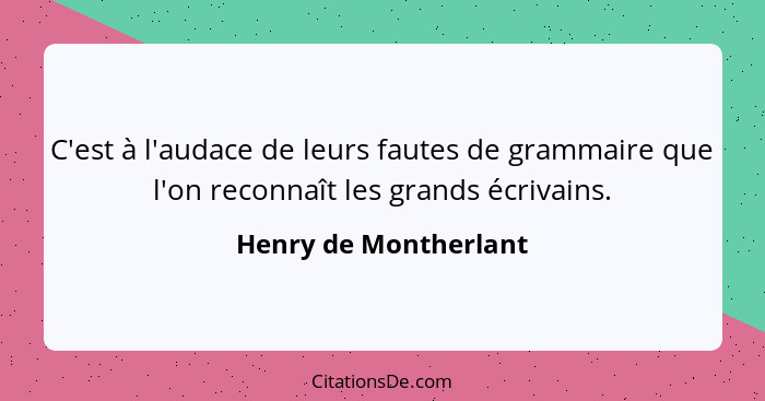 C'est à l'audace de leurs fautes de grammaire que l'on reconnaît les grands écrivains.... - Henry de Montherlant