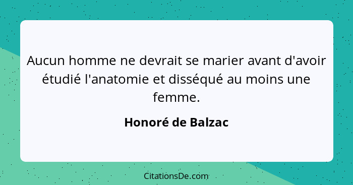 Aucun homme ne devrait se marier avant d'avoir étudié l'anatomie et disséqué au moins une femme.... - Honoré de Balzac