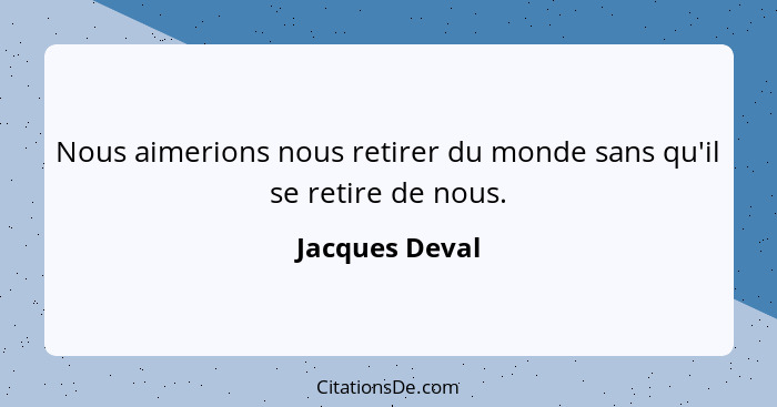 Nous aimerions nous retirer du monde sans qu'il se retire de nous.... - Jacques Deval